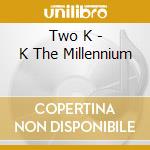 Two K - K The Millennium cd musicale di Two K