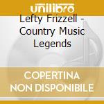 Lefty Frizzell - Country Music Legends cd musicale di Lefty Frizzell