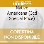 Native Americans (3cd Special Price) cd musicale di ARTISTI VARI