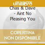 Chas & Dave - Aint No Pleasing You cd