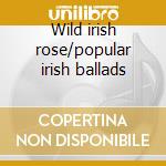 Wild irish rose/popular irish ballads cd
