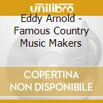 Eddy Arnold - Famous Country Music Makers cd musicale di Eddy Arnold