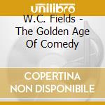 W.C. Fields - The Golden Age Of Comedy cd musicale di W.C. Fields