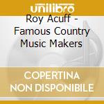 Roy Acuff - Famous Country Music Makers cd musicale di Roy Acuff