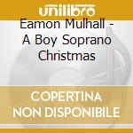 Eamon Mulhall - A Boy Soprano Christmas cd musicale di Eamon Mulhall