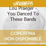 Lou Praeger - You Danced To These Bands cd