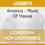 America - Music Of Hawaii cd musicale di America