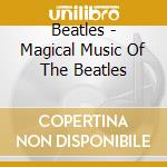 Beatles - Magical Music Of The Beatles cd musicale di Beatles