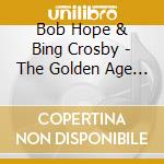 Bob Hope & Bing Crosby - The Golden Age Of Comedy cd musicale di Bob Hope & Bing Crosby