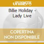 Billie Holiday - Lady Live cd musicale di Billie Holiday