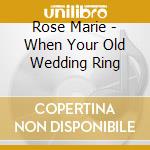 Rose Marie - When Your Old Wedding Ring cd musicale di Rose Marie