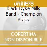 Black Dyke Mills Band - Champion Brass cd musicale di Black Dyke Mills Band