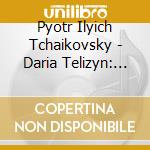 Pyotr Ilyich Tchaikovsky - Daria Telizyn: Plays Tchaikovsky cd musicale di Daria Telizyn