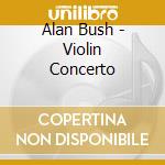 Alan Bush - Violin Concerto cd musicale di Lso/Parikian/Medici/Del Mar