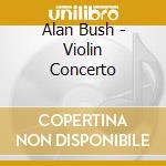 Alan Bush - Violin Concerto cd