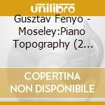 Gusztav Fenyo - Moseley:Piano Topography (2 Cd) cd musicale di Gusztav Fenyo