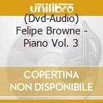 (Dvd-Audio) Felipe Browne - Piano Vol. 3 cd