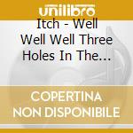 Itch - Well Well Well Three Holes In The Ground cd