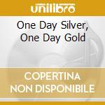One Day Silver, One Day Gold cd