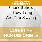 Charlottefield - How Long Are You Staying cd musicale di Charlottefield