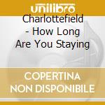 Charlottefield - How Long Are You Staying cd