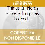 Things In Herds - Everything Has To End... cd