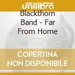 Blackthorn Band - Far From Home cd musicale di Blackthorn Band