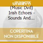 (Music Dvd) Irish Echoes - Sounds And Visions Of Ireland (Emerald Music Compilation) cd musicale