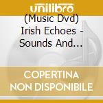 (Music Dvd) Irish Echoes - Sounds And Visions Of Ireland (Emerald Music Compilation) cd