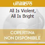 All Is Violent, All Is Bright cd