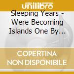 Sleeping Years - Were Becoming Islands One By O cd musicale di Sleeping Years