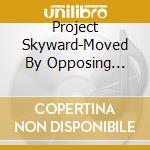 Project Skyward-Moved By Opposing Forces cd musicale di Skyward Project