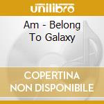 Am - Belong To Galaxy cd