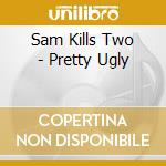 Sam Kills Two - Pretty Ugly cd