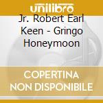 Jr. Robert Earl Keen - Gringo Honeymoon cd