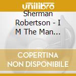 Sherman Robertson - I M The Man (French Import) cd musicale di Sherman Robertson