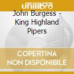 John Burgess - King Highland Pipers cd musicale di BURGESS JOHN
