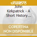 John Kirkpatrick - A Short History Of.. cd musicale di JOHN KIRKPATRICK