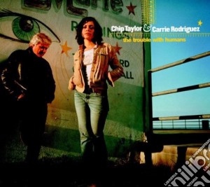 Chip Taylor / Carrie Rodriguez - The Trouble With Humans cd musicale di TAYLOR / RODRIGUEZ