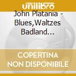 John Platania - Blues,Waltzes Badland... cd musicale di JOHN PLATANIA