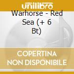 Warhorse - Red Sea (+ 6 Bt) cd musicale di WARHORSE + 6 BT