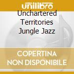 Unchartered Territories Jungle Jazz cd