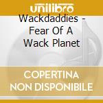 Wackdaddies - Fear Of A Wack Planet cd musicale di WACKDADDIES