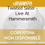 Twisted Sister - Live At Hammersmith cd musicale di Twisted Sister