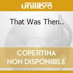 That Was Then.. cd