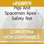 Pigs And Spacemen Apes - Safety Net cd musicale di Pigs And Spacemen Apes