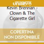 Kevin Brennan - Clown & The Cigarette Girl cd musicale