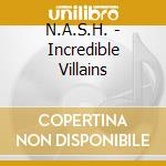 N.A.S.H. - Incredible Villains cd musicale di N.A.S.H.