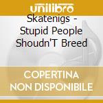 Skatenigs - Stupid People Shoudn'T Breed cd