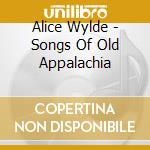 Alice Wylde - Songs Of Old Appalachia cd musicale di Alice Wylde
